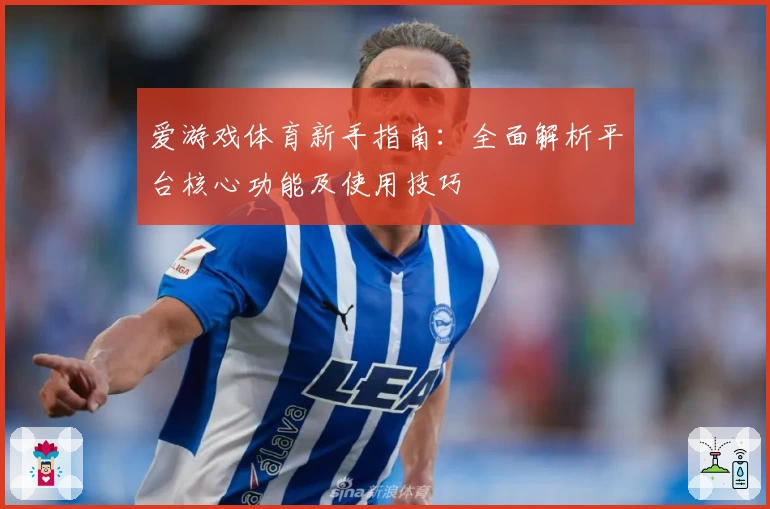 爱游戏体育新手指南：全面解析平台核心功能及使用技巧
