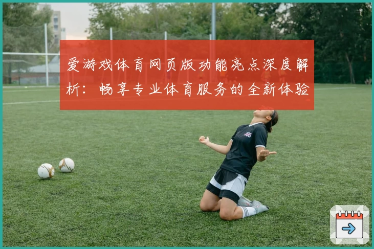 爱游戏体育网页版功能亮点深度解析：畅享专业体育服务的全新体验