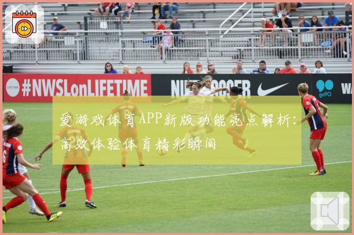 爱游戏体育APP新版功能亮点解析：高效体验体育精彩瞬间