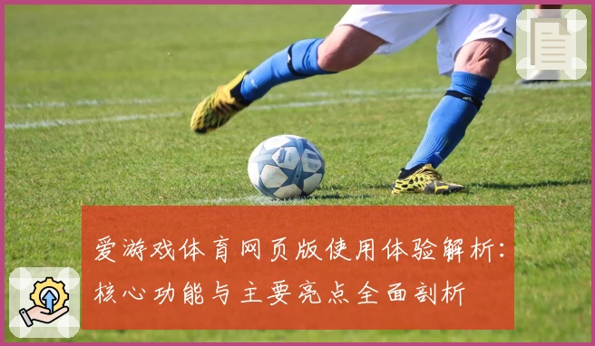 爱游戏体育网页版使用体验解析：核心功能与主要亮点全面剖析