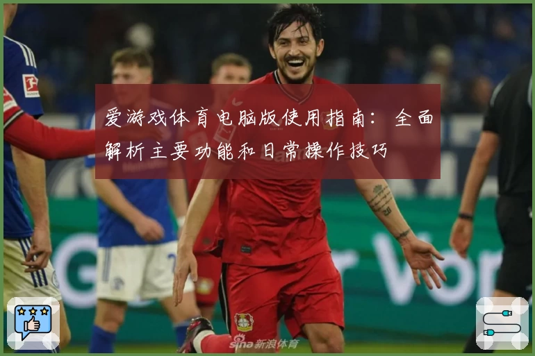 爱游戏体育电脑版使用指南：全面解析主要功能和日常操作技巧