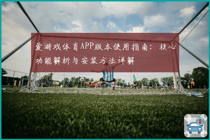 爱游戏体育APP版本使用指南：核心功能解析与安装方法详解