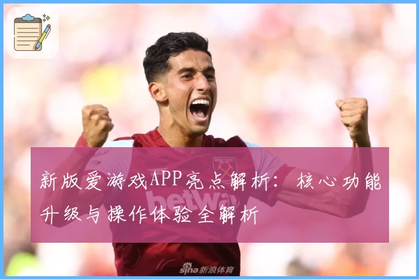 新版爱游戏APP亮点解析：核心功能升级与操作体验全解析