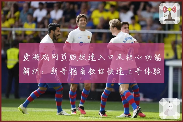 爱游戏网页版极速入口及核心功能解析，新手指南教你快速上手体验