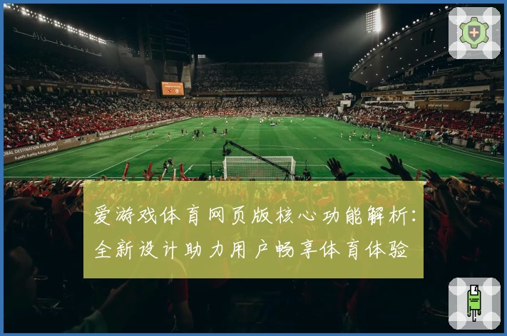 爱游戏体育网页版核心功能解析：全新设计助力用户畅享体育体验