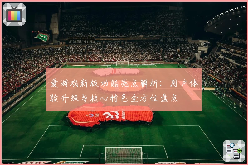 爱游戏新版功能亮点解析：用户体验升级与核心特色全方位盘点