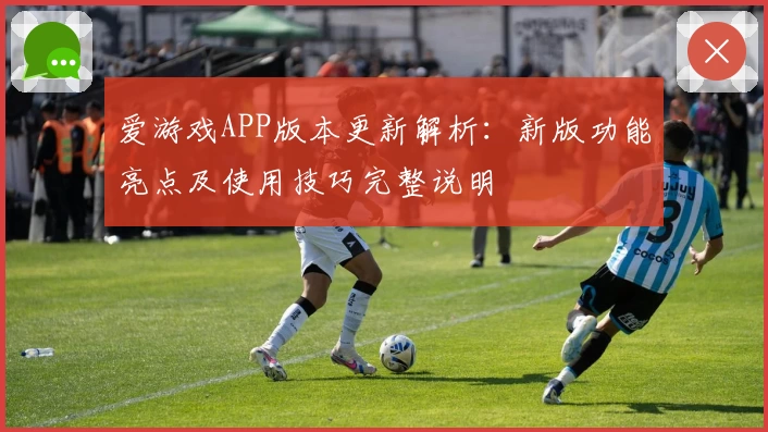 爱游戏APP版本更新解析：新版功能亮点及使用技巧完整说明